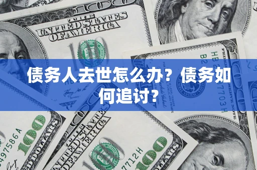 北京债务人去世怎么办？债务如何追讨？