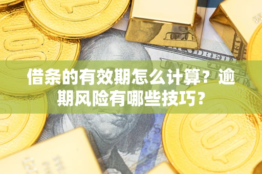 北京借条的有效期怎么计算？逾期风险有哪些技巧？