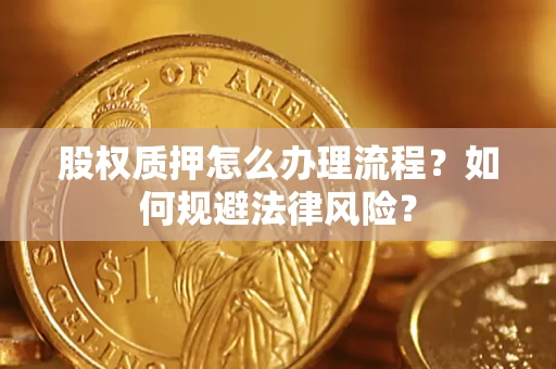 北京股权质押怎么办理流程？如何规避法律风险？
