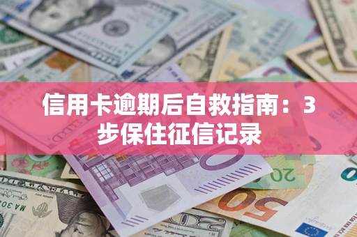 北京信用卡逾期后自救指南：3步保住征信记录