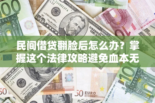 北京民间借贷翻脸后怎么办？掌握这个法律攻略避免血本无归
