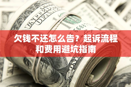 北京欠钱不还怎么告?起诉流程和费用避坑指南 北京欠钱不还怎么告?起诉流程和费用避坑指南