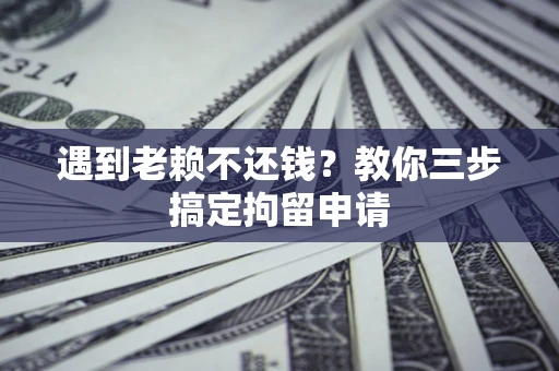 北京遇到老赖不还钱？教你三步搞定拘留申请