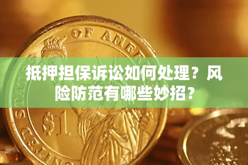 北京抵押担保诉讼如何处理？风险防范有哪些妙招？