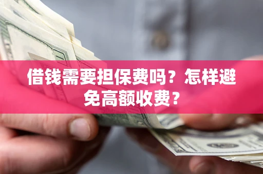 北京借钱需要担保费吗？怎样避免高额收费？