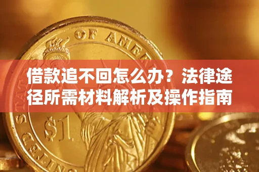 北京借款追不回怎么办?法律途径所需材料解析及操作指南 北京借款追不回怎么办?法律途径所需材料解析及操作指南