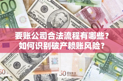 北京要账公司合法流程有哪些？如何识别破产赖账风险？