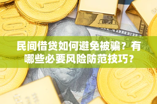 北京民间借贷如何避免被骗？有哪些必要风险防范技巧？