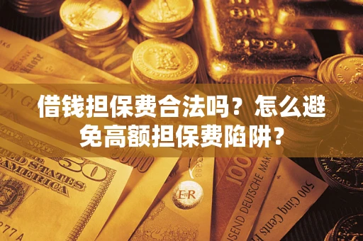 北京借钱担保费合法吗？怎么避免高额担保费陷阱？