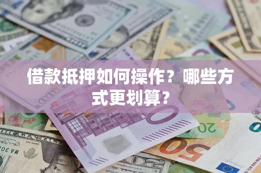 北京借款抵押如何操作？哪些方式更划算？