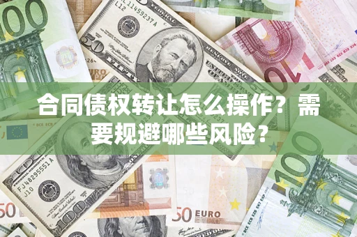 北京合同债权转让怎么操作？需要规避哪些风险？