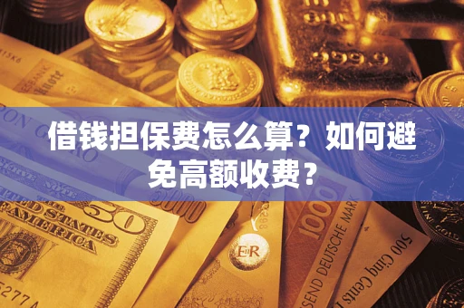 北京借钱担保费怎么算？如何避免高额收费？