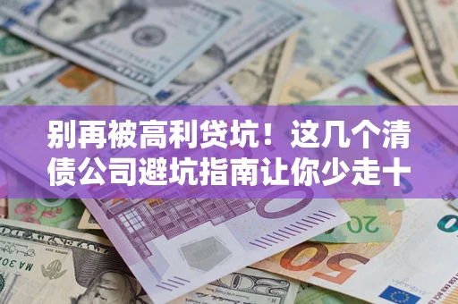 北京别再被高利贷坑！这几个清债公司避坑指南让你少走十年弯路