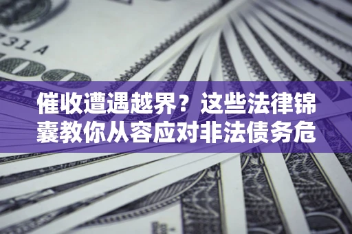 北京催收遭遇越界？这些法律锦囊教你从容应对非法债务危机