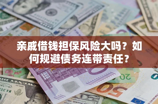 北京亲戚借钱担保风险大吗？如何规避债务连带责任？