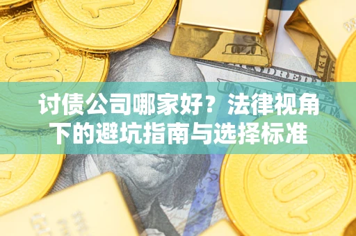北京讨债公司哪家好？法律视角下的避坑指南与选择标准