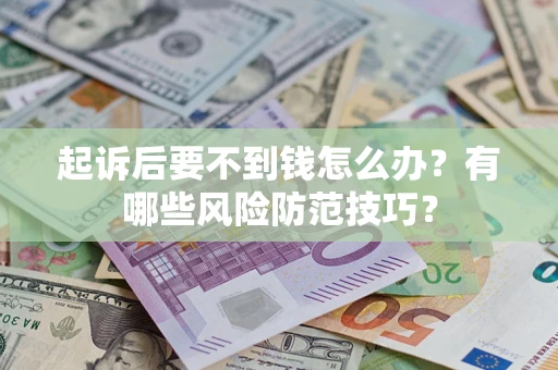 北京起诉后要不到钱怎么办?有哪些风险防范技巧? 北京起诉后要不到钱怎么办?有哪些风险防范技巧?
