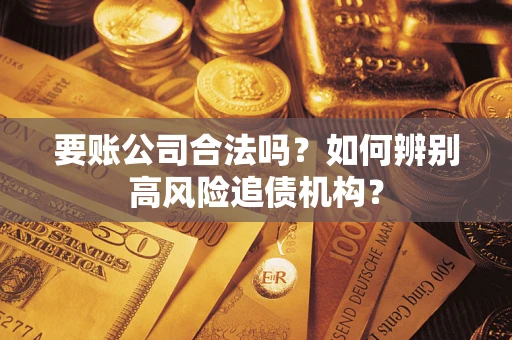 北京要账公司合法吗？如何辨别高风险追债机构？