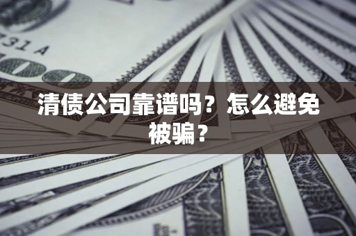 北京清债公司靠谱吗？怎么避免被骗？