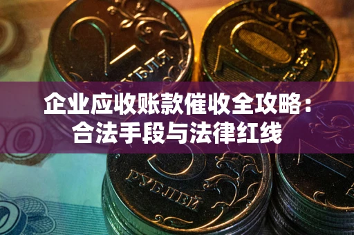 北京企业应收账款催收全攻略：合法手段与法律红线