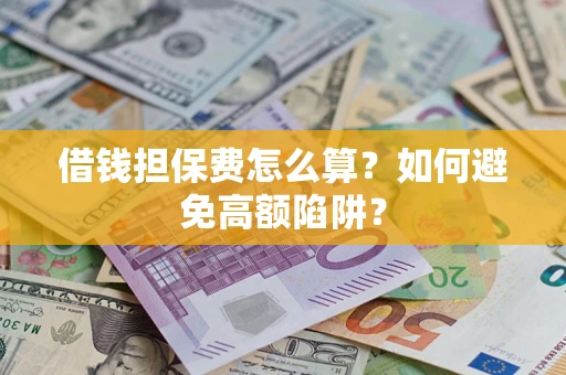 北京借钱担保费怎么算？如何避免高额陷阱？