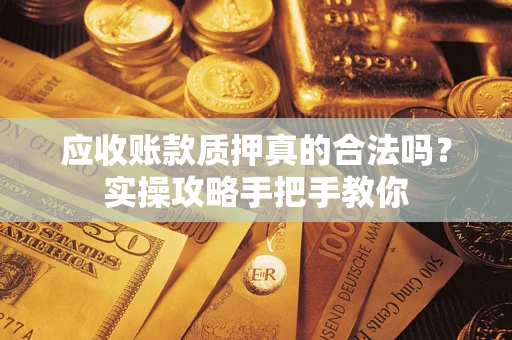 北京应收账款质押真的合法吗？实操攻略手把手教你