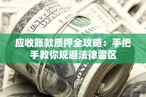 北京应收账款质押全攻略：手把手教你规避法律雷区