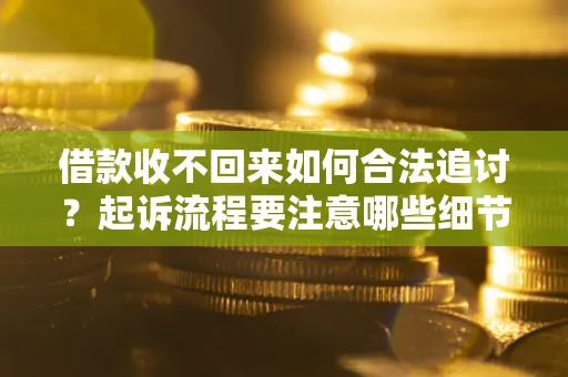 北京借款收不回来如何合法追讨？起诉流程要注意哪些细节？