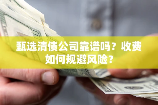 北京甄选清债公司靠谱吗？收费如何规避风险？