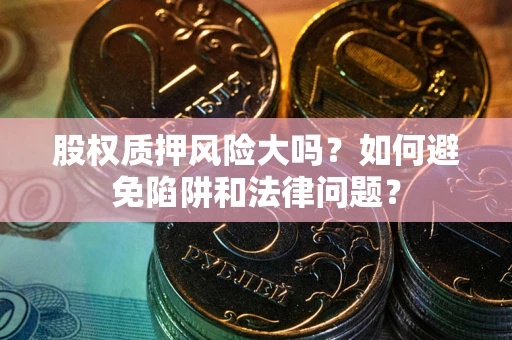 北京股权质押风险大吗？如何避免陷阱和法律问题？