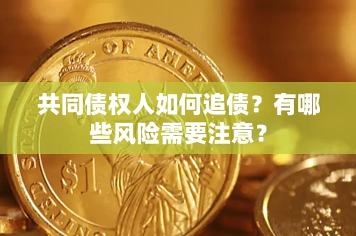 北京共同债权人如何追债？有哪些风险需要注意？
