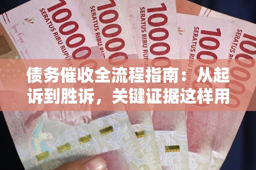 北京债务催收全流程指南：从起诉到胜诉，关键证据这样用