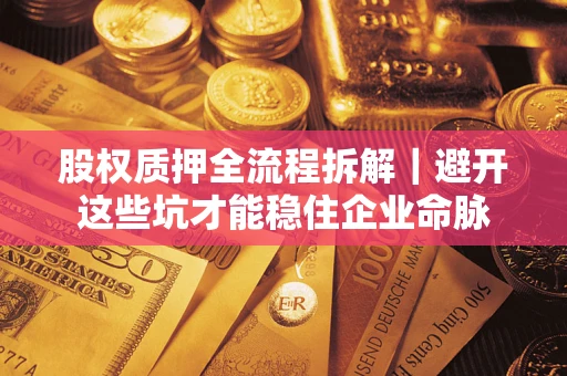 北京股权质押全流程拆解｜避开这些坑才能稳住企业命脉