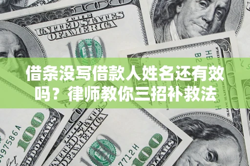北京借条没写借款人姓名还有效吗？律师教你三招补救法