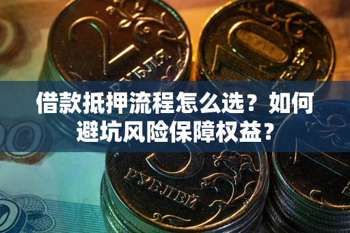 北京借款抵押流程怎么选？如何避坑风险保障权益？