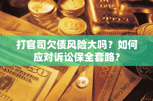 北京打官司欠债风险大吗？如何应对诉讼保全套路？