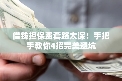 北京借钱担保费套路太深！手把手教你4招完美避坑