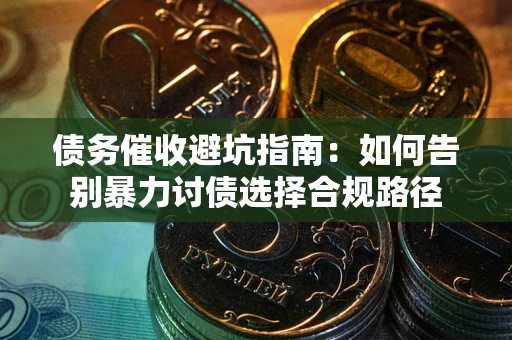 北京债务催收避坑指南：如何告别暴力讨债选择合规路径