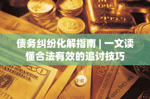 北京债务纠纷化解指南 | 一文读懂合法有效的追讨技巧