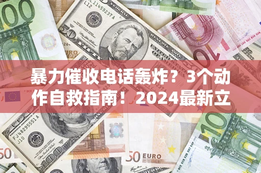 北京暴力催收电话轰炸？3个动作自救指南！2024最新立案标准全解析