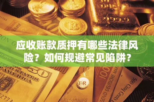 北京应收账款质押有哪些法律风险？如何规避常见陷阱？