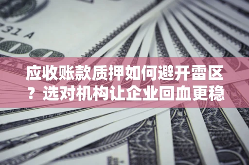 北京应收账款质押如何避开雷区？选对机构让企业回血更稳