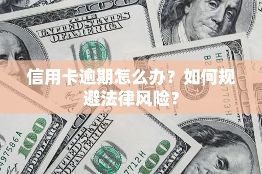 北京信用卡逾期怎么办？如何规避法律风险？