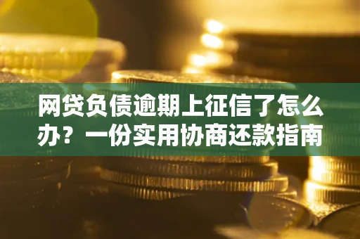 北京网贷负债逾期上征信了怎么办？一份实用协商还款指南请收好