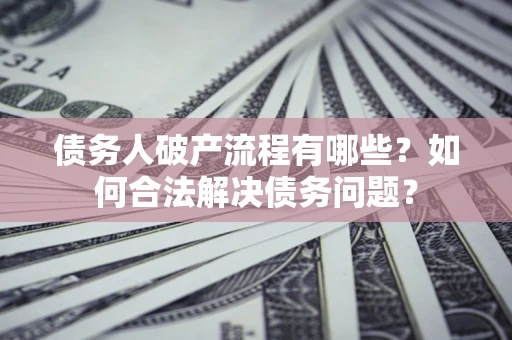 北京债务人破产流程有哪些？如何合法解决债务问题？