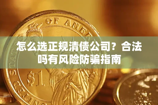 北京怎么选正规清债公司？合法吗有风险防骗指南