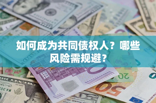 北京如何成为共同债权人？哪些风险需规避？