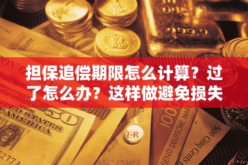 北京担保追偿期限怎么计算？过了怎么办？这样做避免损失！