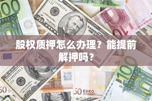 北京股权质押怎么办理？能提前解押吗？
