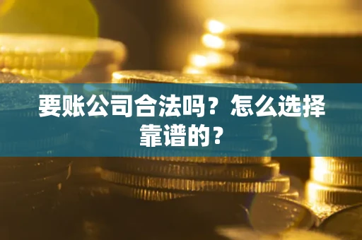北京要账公司合法吗？怎么选择靠谱的？